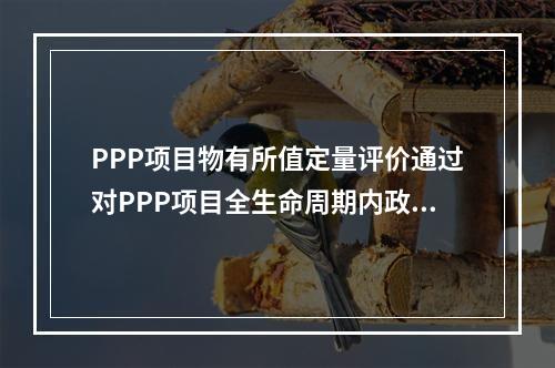 PPP项目物有所值定量评价通过对PPP项目全生命周期内政府方