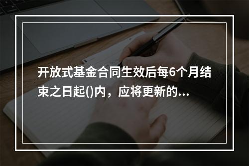 开放式基金合同生效后每6个月结束之日起()内，应将更新的招募