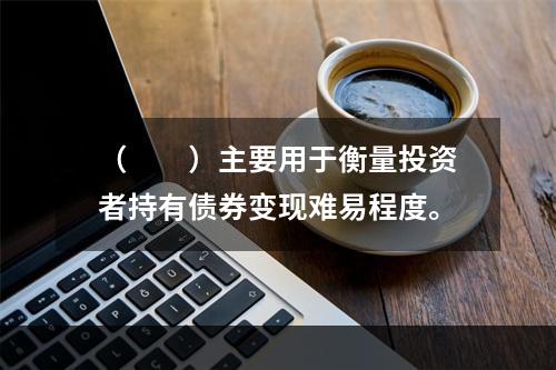 （　　）主要用于衡量投资者持有债券变现难易程度。