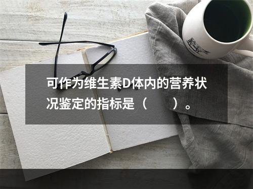 可作为维生素D体内的营养状况鉴定的指标是（　　）。