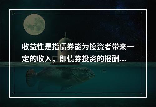 收益性是指债券能为投资者带来一定的收入，即债券投资的报酬。在