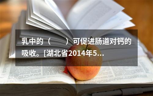 乳中的（　　）可促进肠道对钙的吸收。[湖北省2014年5月二