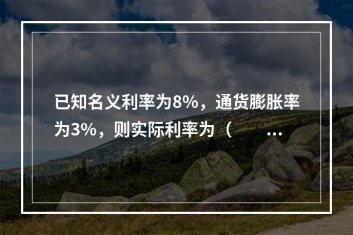 已知名义利率为8%，通货膨胀率为3%，则实际利率为（　　）。