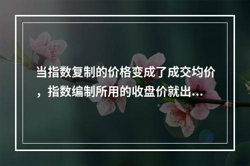 当指数复制的价格变成了成交均价，指数编制所用的收盘价就出现了