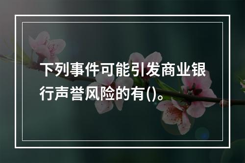 下列事件可能引发商业银行声誉风险的有()。