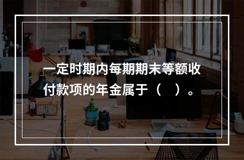 一定时期内每期期末等额收付款项的年金属于（　）。