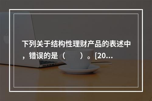 下列关于结构性理财产品的表述中，错误的是（　　）。[2009