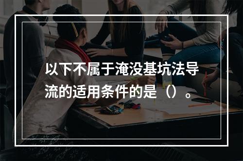 以下不属于淹没基坑法导流的适用条件的是（）。