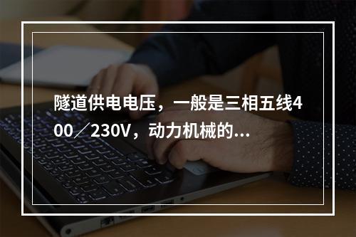 隧道供电电压，一般是三相五线400／230V，动力机械的电压