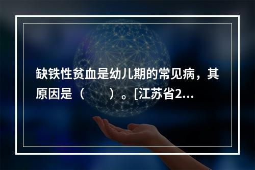 缺铁性贫血是幼儿期的常见病，其原因是（　　）。[江苏省201