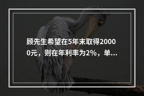 顾先生希望在5年末取得20000元，则在年利率为2％，单利计