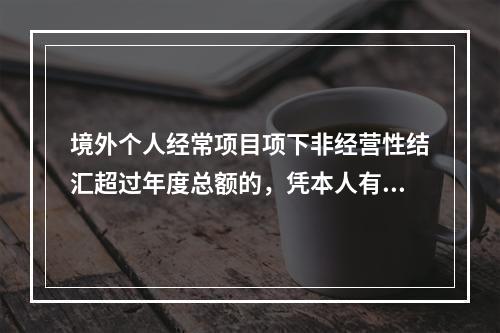 境外个人经常项目项下非经营性结汇超过年度总额的，凭本人有效身