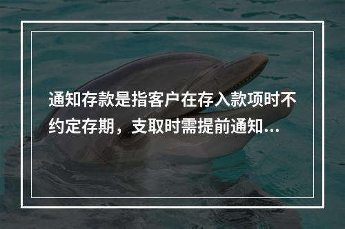 通知存款是指客户在存入款项时不约定存期，支取时需提前通知商业