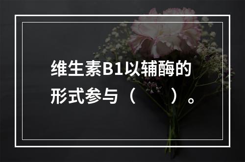 维生素B1以辅酶的形式参与（　　）。