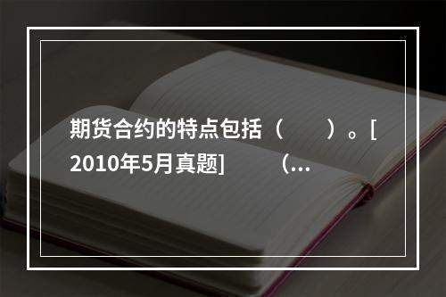 期货合约的特点包括（　　）。[2010年5月真题]　　（1）