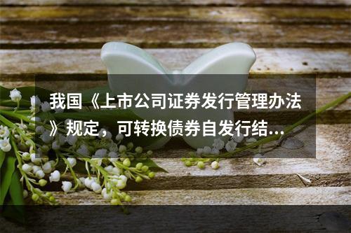 我国《上市公司证券发行管理办法》规定，可转换债券自发行结束之