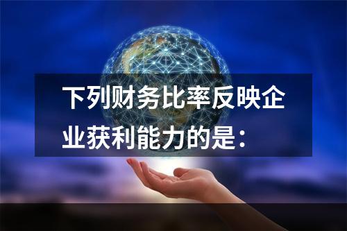 下列财务比率反映企业获利能力的是：