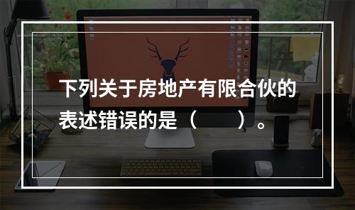 下列关于房地产有限合伙的表述错误的是（　　）。