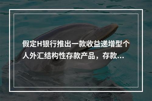 假定H银行推出一款收益递增型个人外汇结构性存款产品，存款期限