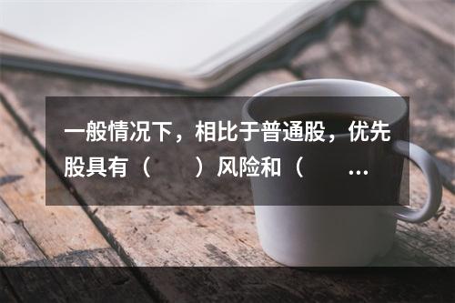 一般情况下，相比于普通股，优先股具有（  ）风险和（  ）收