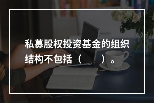 私募股权投资基金的组织结构不包括（　　）。