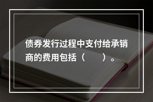 债券发行过程中支付给承销商的费用包括（　　）。