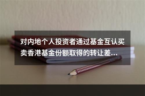 对内地个人投资者通过基金互认买卖香港基金份额取得的转让差价所