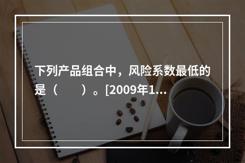 下列产品组合中，风险系数最低的是（　　）。[2009年10月