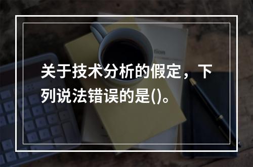 关于技术分析的假定，下列说法错误的是()。