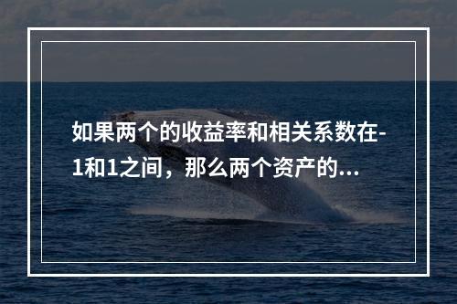 如果两个的收益率和相关系数在-1和1之间，那么两个资产的投资