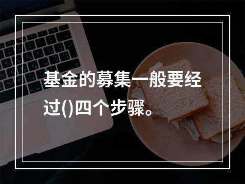 基金的募集一般要经过()四个步骤。