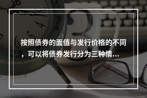 按照债券的面值与发行价格的不同，可以将债券发行分为三种情况。