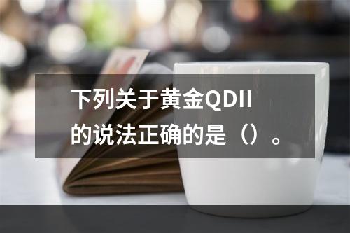 下列关于黄金QDII的说法正确的是（）。