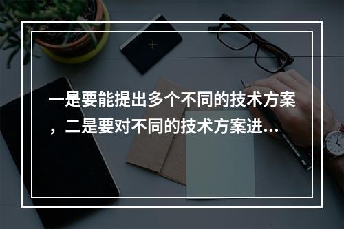 一是要能提出多个不同的技术方案，二是要对不同的技术方案进行技