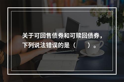 关于可回售债券和可赎回债券，下列说法错误的是（　　）。