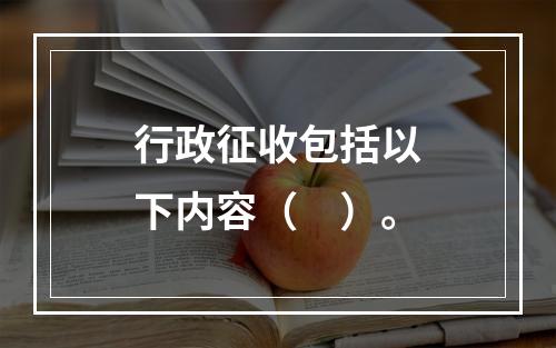 行政征收包括以下内容（　）。