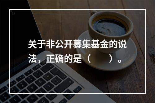 关于非公开募集基金的说法，正确的是（　　）。