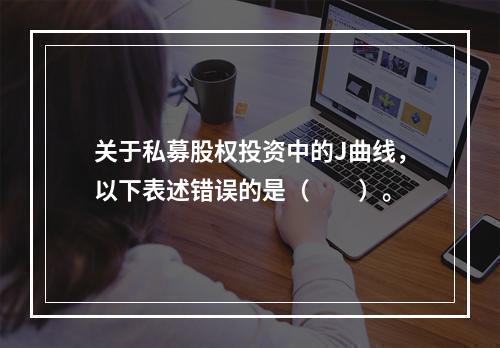 关于私募股权投资中的J曲线，以下表述错误的是（　　）。