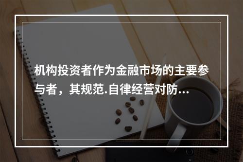 机构投资者作为金融市场的主要参与者，其规范.自律经营对防范金