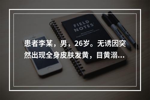 患者李某，男，26岁。无诱因突然出现全身皮肤发黄，目黄溺黄，