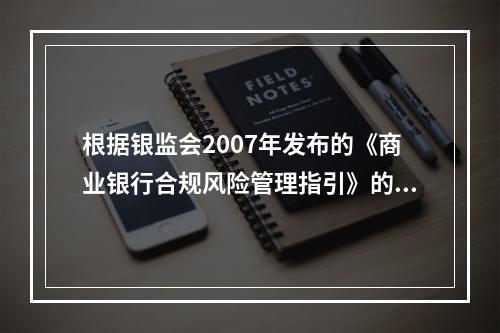 根据银监会2007年发布的《商业银行合规风险管理指引》的规定