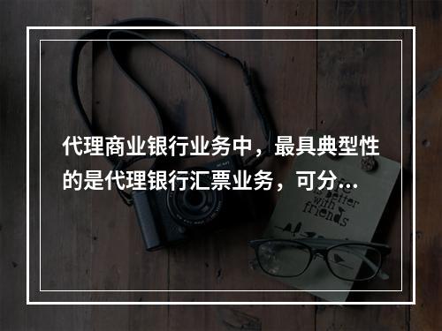 代理商业银行业务中，最具典型性的是代理银行汇票业务，可分为代