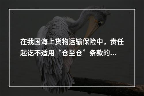 在我国海上货物运输保险中，责任起讫不适用“仓至仓”条款的是（