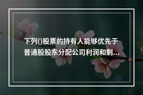 下列()股票的持有人能够优先于普通股股东分配公司利润和剩余财