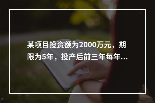 某项目投资额为2000万元，期限为5年，投产后前三年每年净利