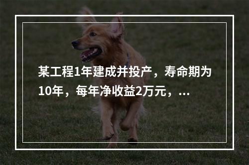 某工程1年建成并投产，寿命期为10年，每年净收益2万元，按