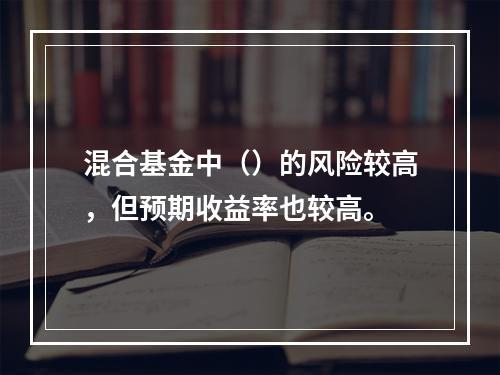 混合基金中（）的风险较高，但预期收益率也较高。