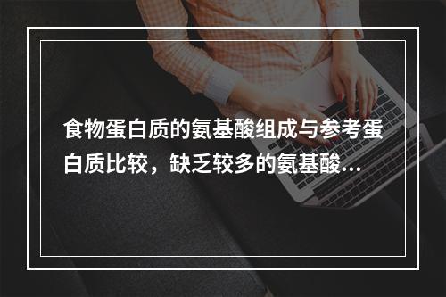 食物蛋白质的氨基酸组成与参考蛋白质比较，缺乏较多的氨基酸，这