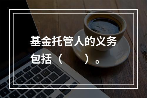 基金托管人的义务包括（　　）。