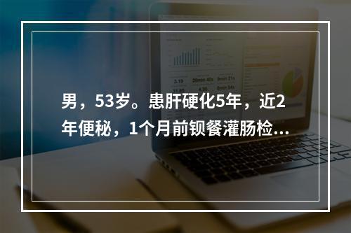 男，53岁。患肝硬化5年，近2年便秘，1个月前钡餐灌肠检查正